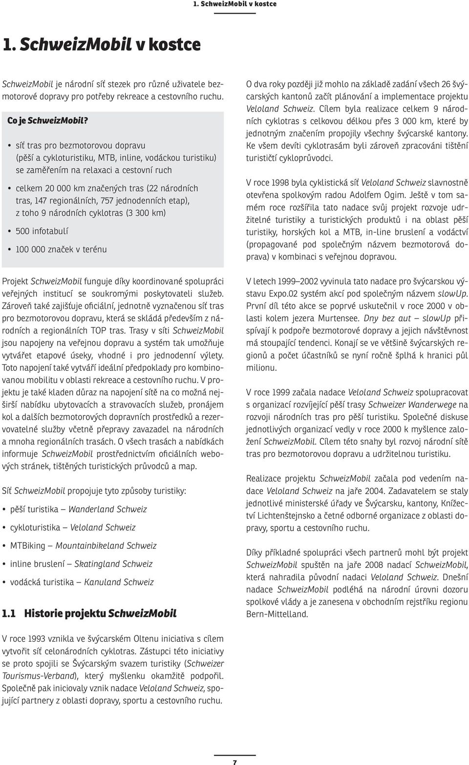 regionálních, 757 jednodenních etap), z toho 9 národních cyklotras (3 300 km) 500 infotabulí 100 000 značek v terénu Projekt SchweizMobil funguje díky koordinované spolupráci veřejných institucí se