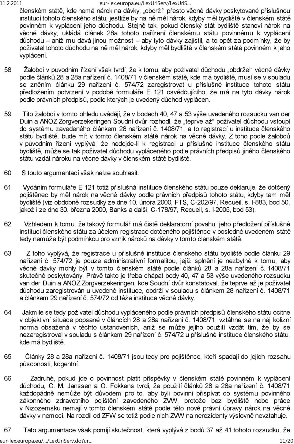 Stejně tak, pokud členský stát bydliště stanoví nárok na věcné dávky, ukládá článek 28a tohoto nařízení členskému státu povinnému k vyplácení důchodu aniž mu dává jinou možnost aby tyto dávky