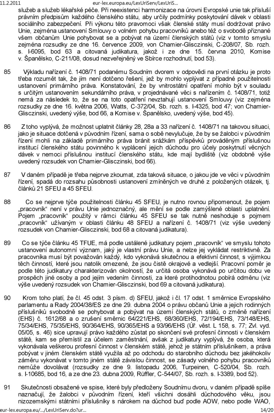 Při výkonu této pravomoci však členské státy musí dodržovat právo Unie, zejména ustanovení Smlouvy o volném pohybu pracovníků anebo též o svobodě přiznané všem občanům Unie pohybovat se a pobývat na