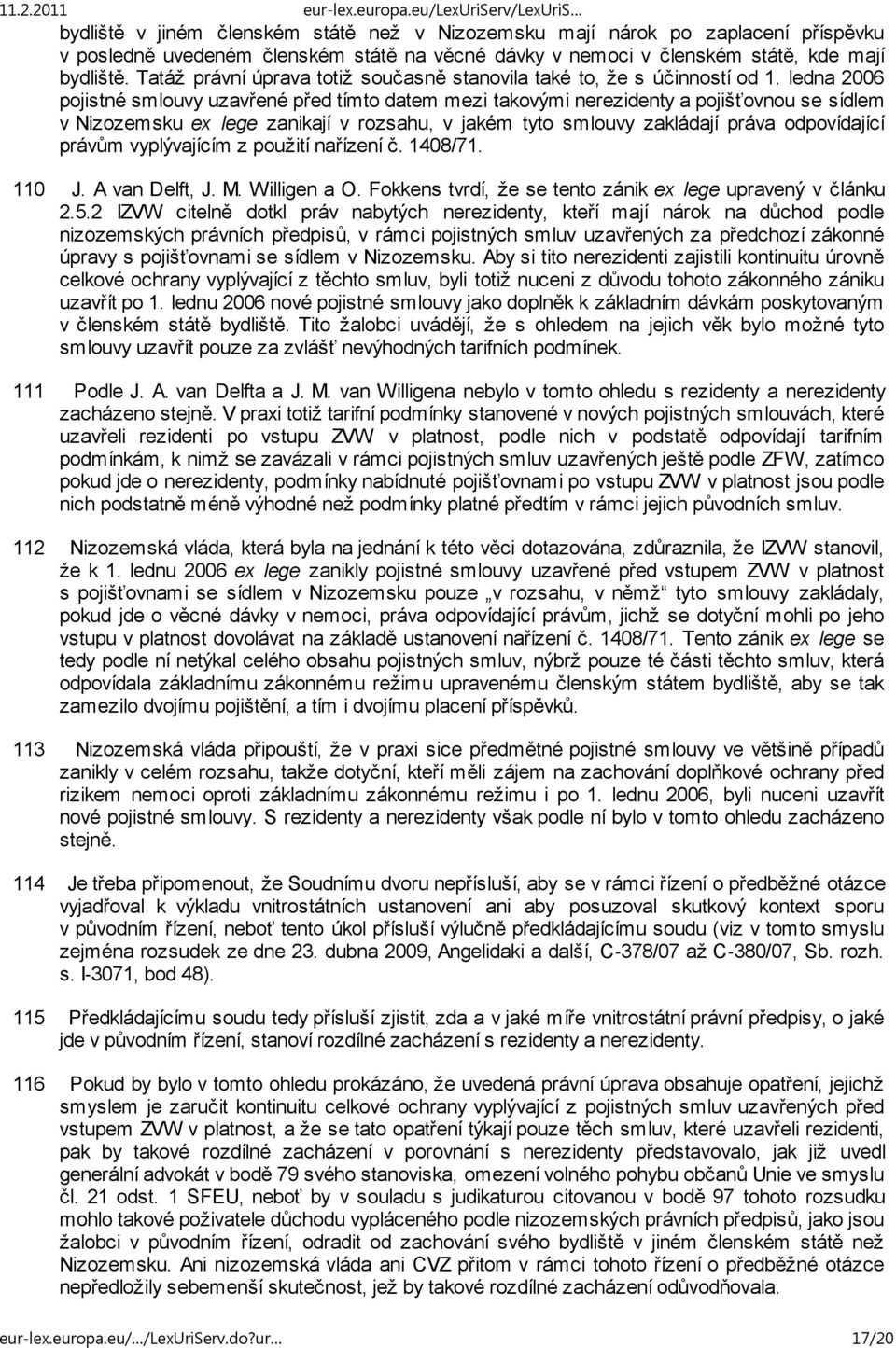 ledna 2006 pojistné smlouvy uzavřené před tímto datem mezi takovými nerezidenty a pojišťovnou se sídlem v Nizozemsku ex lege zanikají v rozsahu, v jakém tyto smlouvy zakládají práva odpovídající