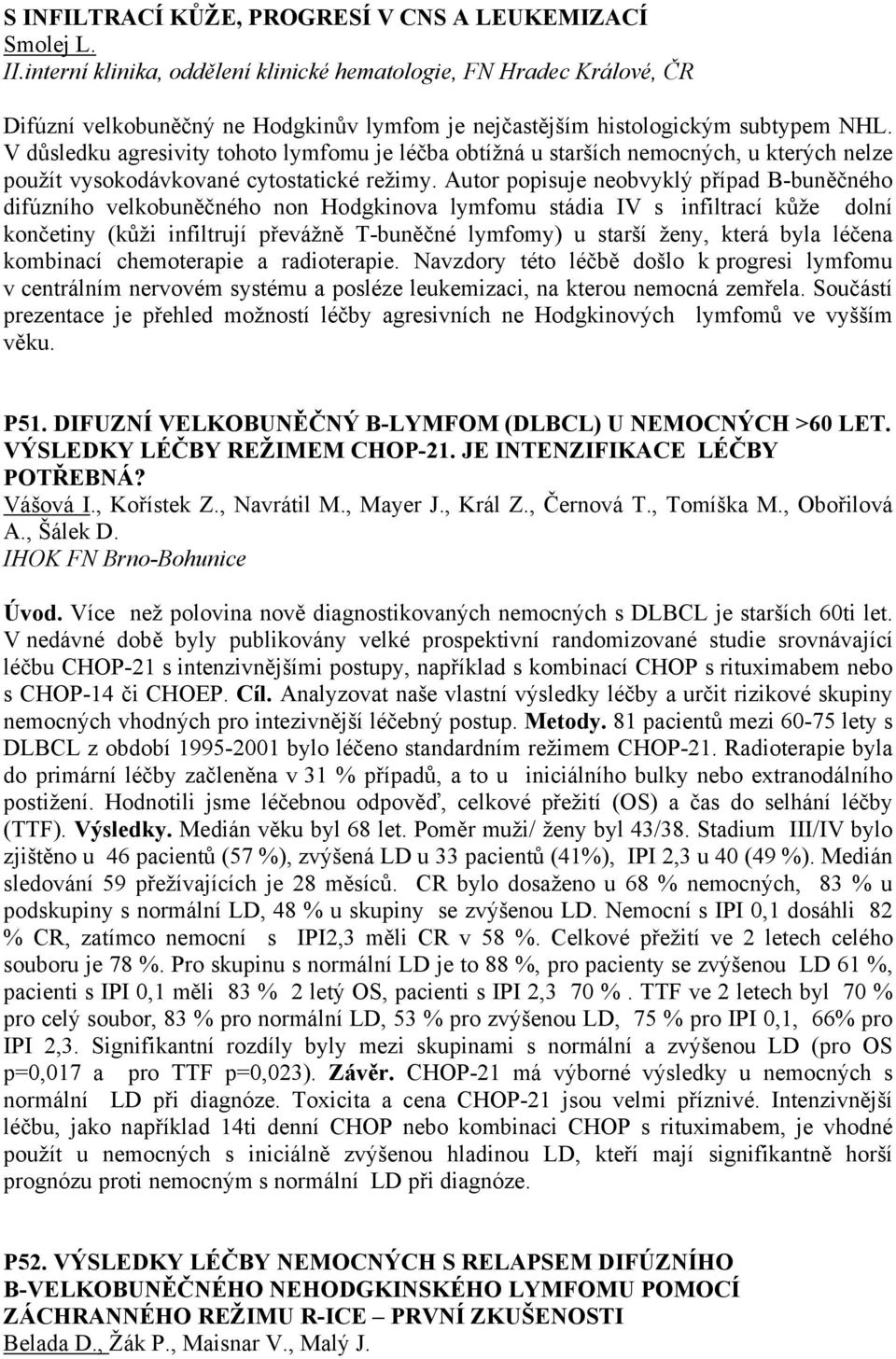 V důsledku agresivity tohoto lymfomu je léčba obtížná u starších nemocných, u kterých nelze použít vysokodávkované cytostatické režimy.