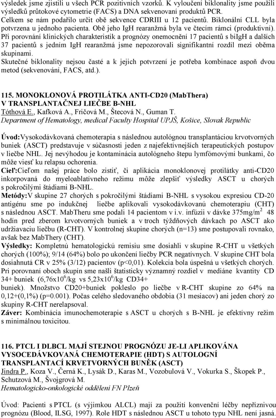 Při porovnání klinických charakteristik a prognózy onemocnění 17 pacientů s biigh a dalších 37 pacientů s jedním IgH rearanžmá jsme nepozorovali signifikantní rozdíl mezi oběma skupinami.