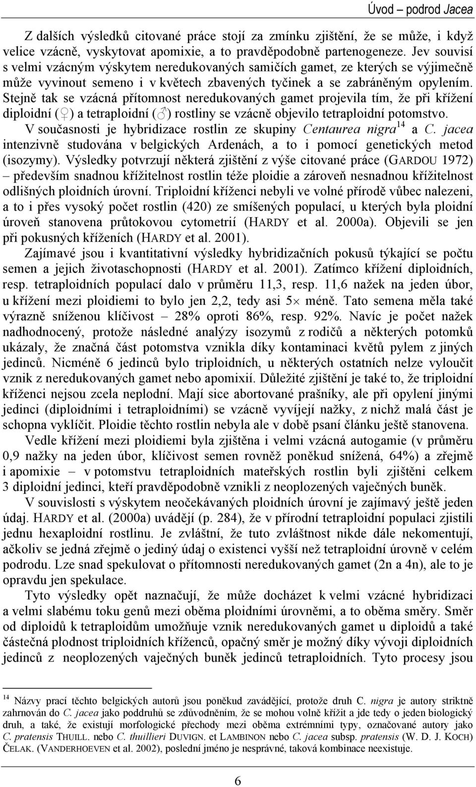 Stejně tak se vzácná přítomnost neredukovaných gamet projevila tím, že při křížení diploidní ( ) a tetraploidní ( ) rostliny se vzácně objevilo tetraploidní potomstvo.