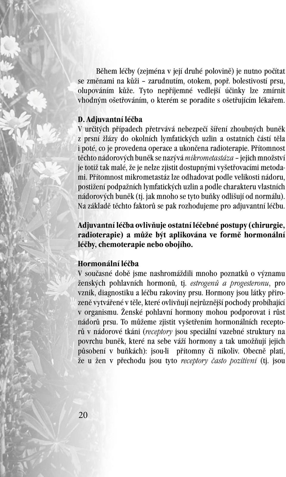 Adjuvantní léčba V určitých případech přetrvává nebezpečí šíření zhoubných buněk z prsní žlázy do okolních lymfatických uzlin a ostatních částí těla i poté, co je provedena operace a ukončena