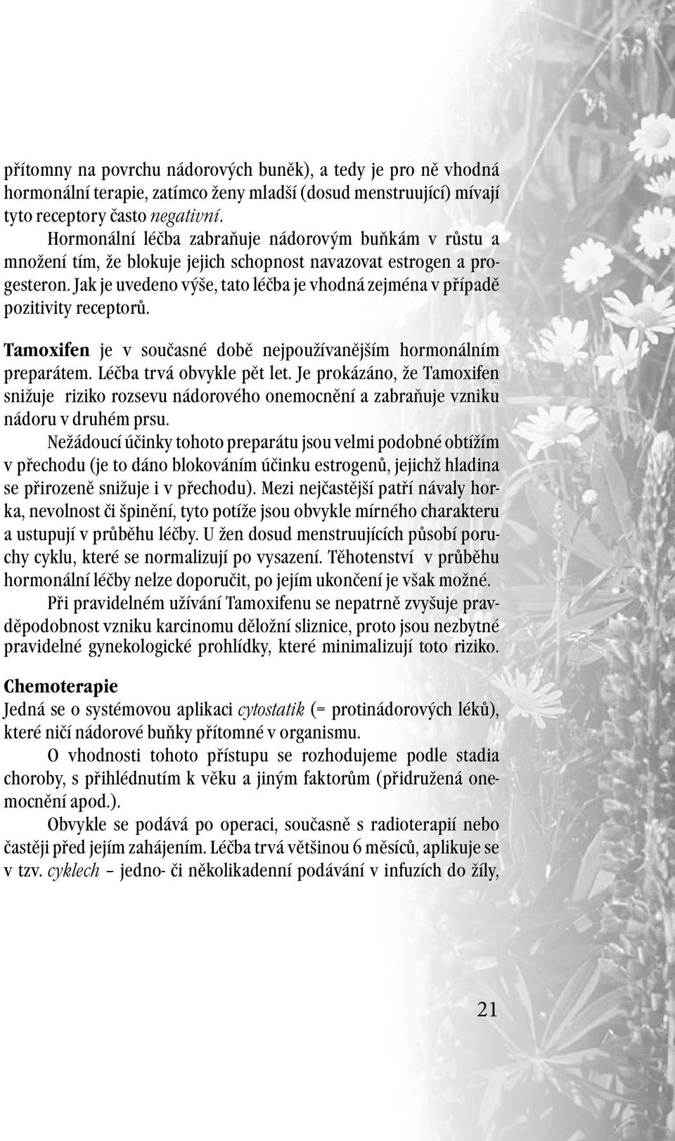 Jak je uvedeno výše, tato léčba je vhodná zejména v případě pozitivity receptorů. Tamoxifen je v současné době nejpoužívanějším hormonálním preparátem. Léčba trvá obvykle pět let.