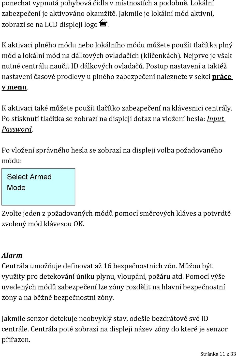 Postup nastavení a taktéž nastavení časové prodlevy u plného zabezpečení naleznete v sekci práce v menu. K aktivaci také můžete použít tlačítko zabezpečení na klávesnici centrály.