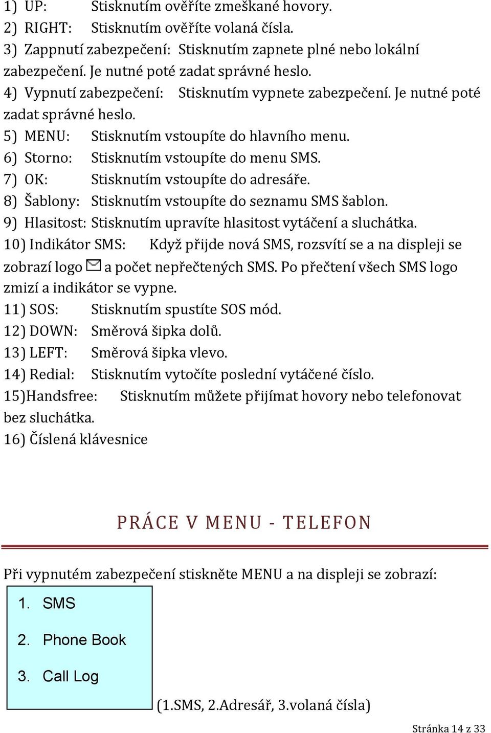 7) OK: Stisknutím vstoupíte do adresáře. 8) Šablony: Stisknutím vstoupíte do seznamu SMS šablon. 9) Hlasitost: Stisknutím upravíte hlasitost vytáčení a sluchátka.