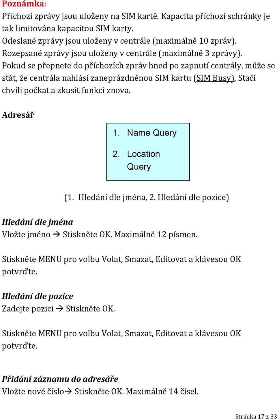 Stačí chvíli počkat a zkusit funkci znova. Adresář 1. Name Query 2. Location Query (1. Hledání dle jména, 2. Hledání dle pozice) Hledání dle jména Vložte jméno Stiskněte OK. Maximálně 12 písmen.