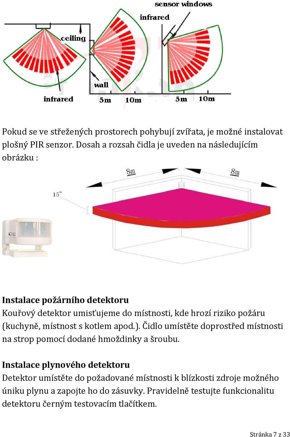 požáru (kuchyně, místnost s kotlem apod.). Čidlo umístěte doprostřed místnosti na strop pomocí dodané hmoždinky a šroubu.