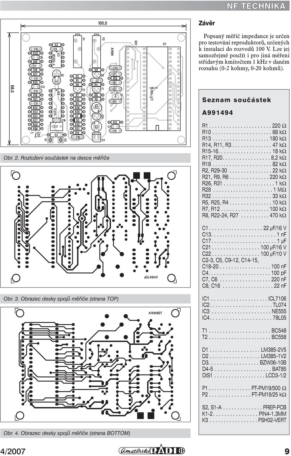 .................... 68 kω R13.................... 180 kω R14, R11, R3.............. 47 kω R15-16................... 18 kω R17, R20................. 8,2 kω R18..................... 82 kω R2, R29-30.