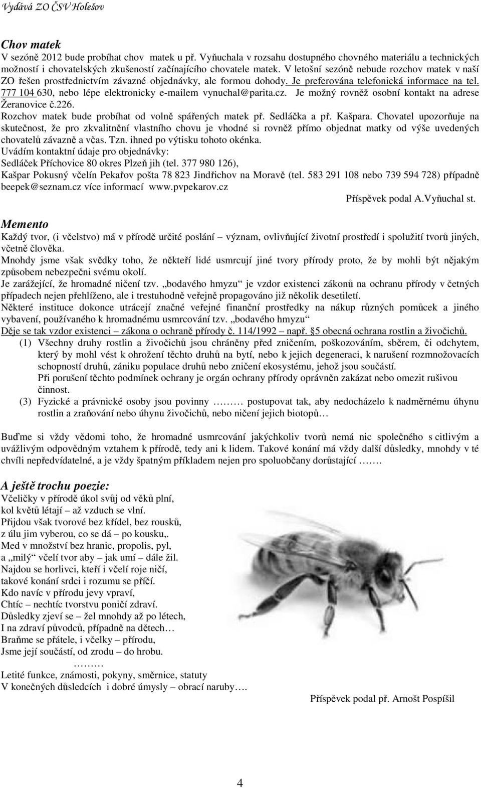 777 104 630, nebo lépe elektronicky e-mailem vynuchal@parita.cz. Je možný rovněž osobní kontakt na adrese Žeranovice č.226. Rozchov matek bude probíhat od volně spářených matek př. Sedláčka a př.