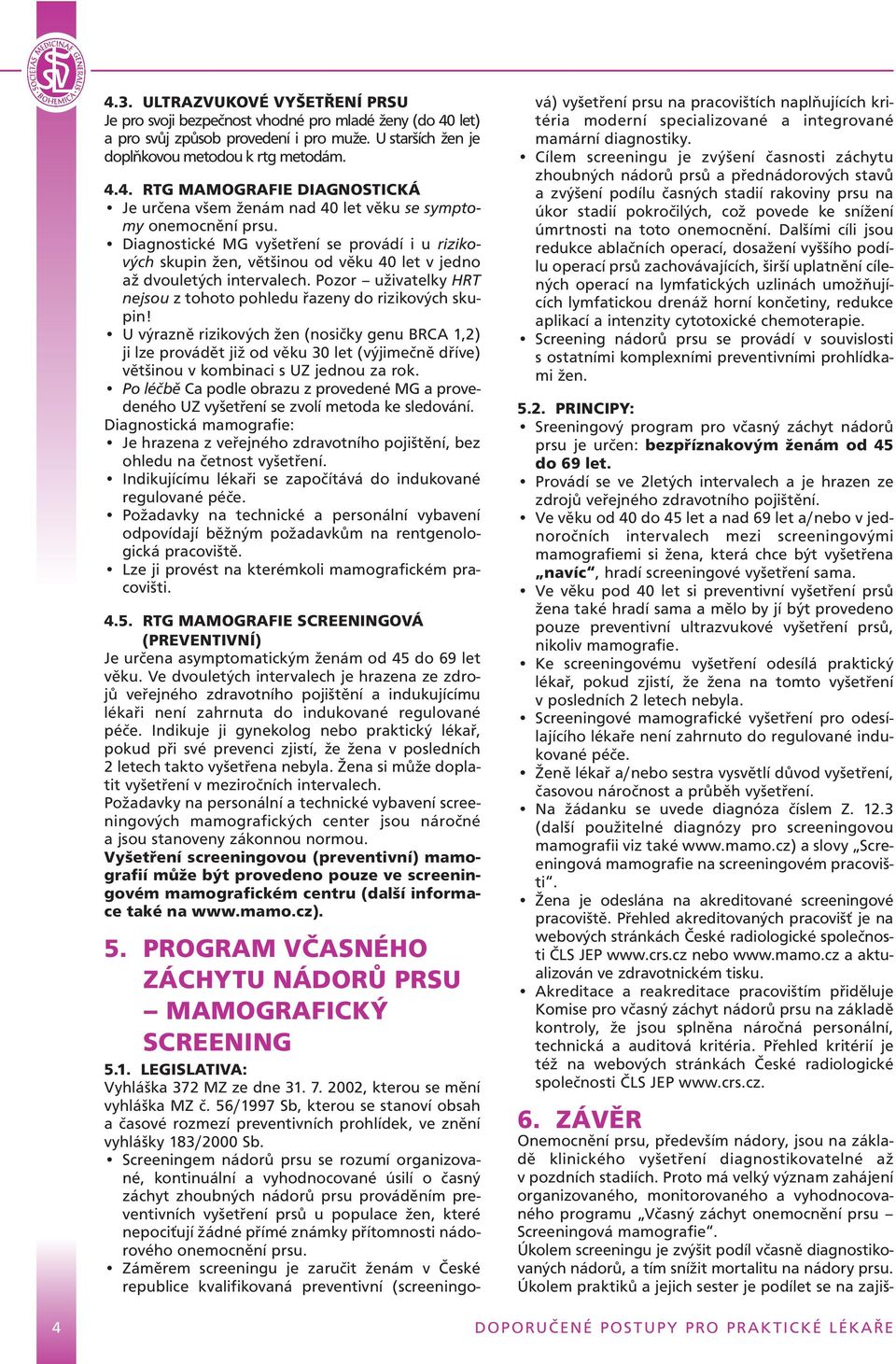 U výrazně rizikových žen (nosičky genu BRCA 1,2) ji lze provádět již od věku 30 let (výjimečně dříve) většinou v kombinaci s UZ jednou za rok.