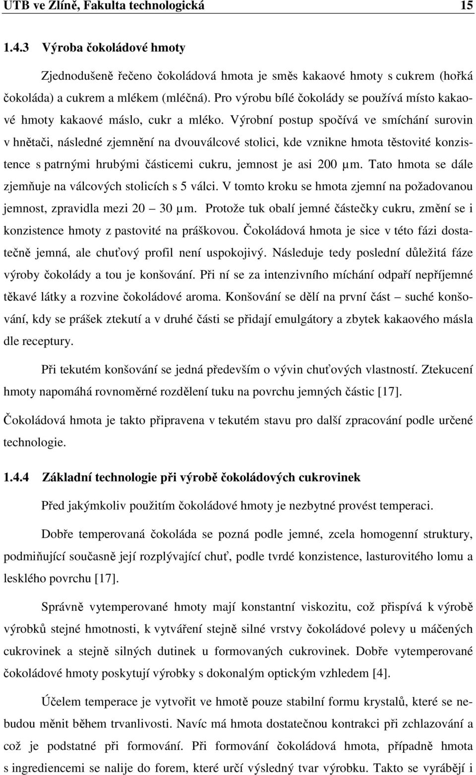 Výrobní postup spočívá ve smíchání surovin v hnětači, následné zjemnění na dvouválcové stolici, kde vznikne hmota těstovité konzistence s patrnými hrubými částicemi cukru, jemnost je asi 200 µm.