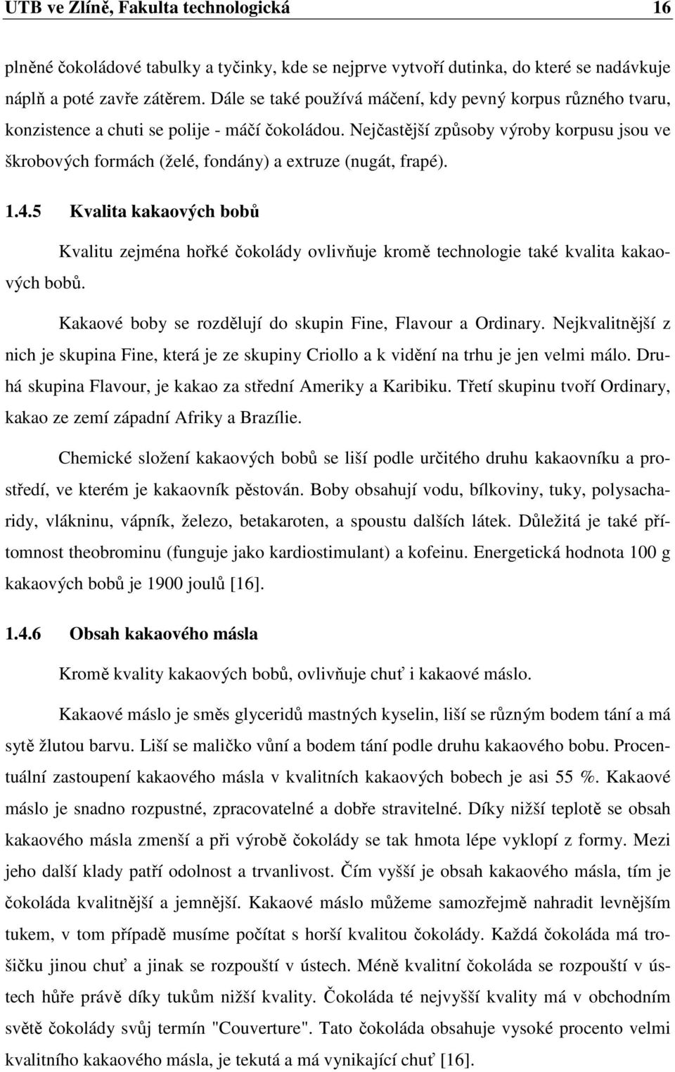 Nejčastější způsoby výroby korpusu jsou ve škrobových formách (želé, fondány) a extruze (nugát, frapé). 1.4.