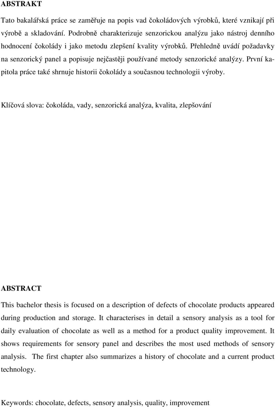 Přehledně uvádí požadavky na senzorický panel a popisuje nejčastěji používané metody senzorické analýzy. První kapitola práce také shrnuje historii čokolády a současnou technologii výroby.