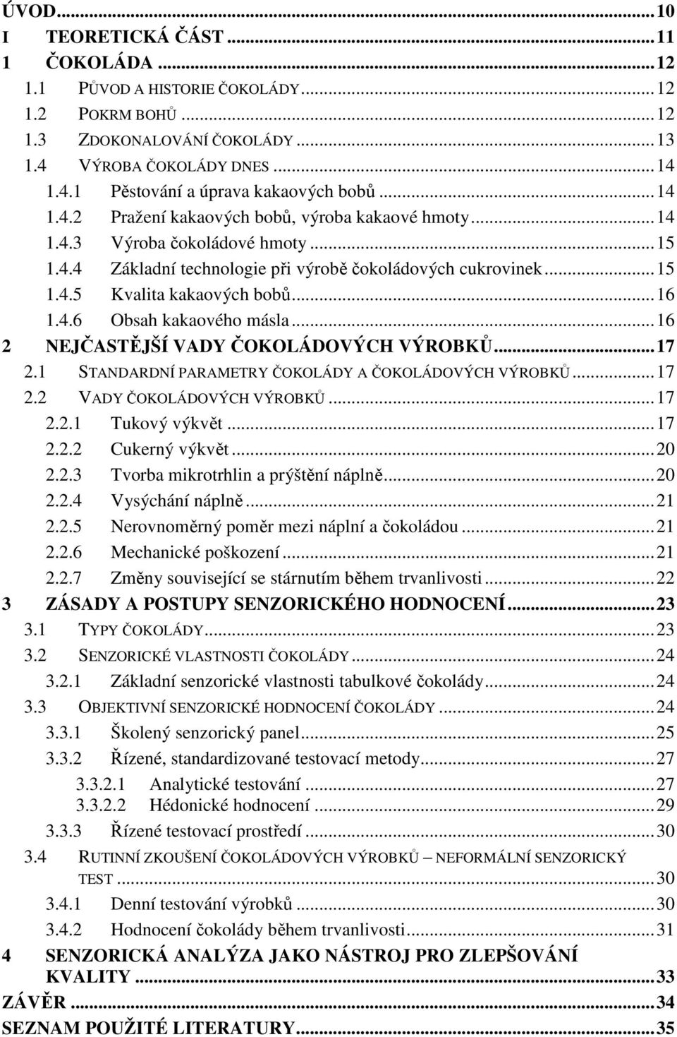 .. 16 1.4.6 Obsah kakaového másla... 16 2 NEJČASTĚJŠÍ VADY ČOKOLÁDOVÝCH VÝROBKŮ... 17 2.1 STANDARDNÍ PARAMETRY ČOKOLÁDY A ČOKOLÁDOVÝCH VÝROBKŮ... 17 2.2 VADY ČOKOLÁDOVÝCH VÝROBKŮ... 17 2.2.1 Tukový výkvět.