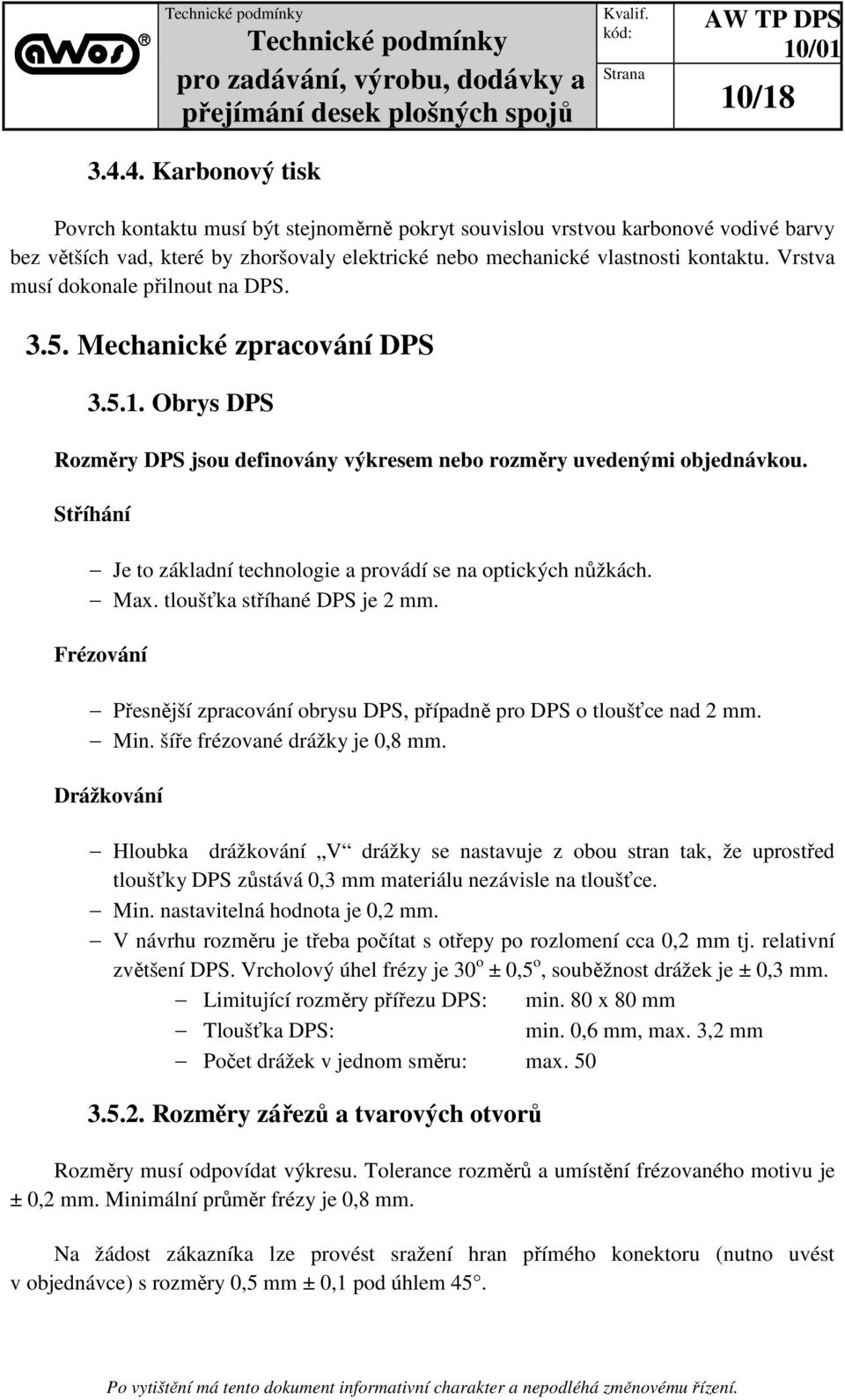 Stříhání Je to základní technologie a provádí se na optických nůžkách. Max. tloušťka stříhané DPS je 2 mm. Frézování Přesnější zpracování obrysu DPS, případně pro DPS o tloušťce nad 2 mm. Min.