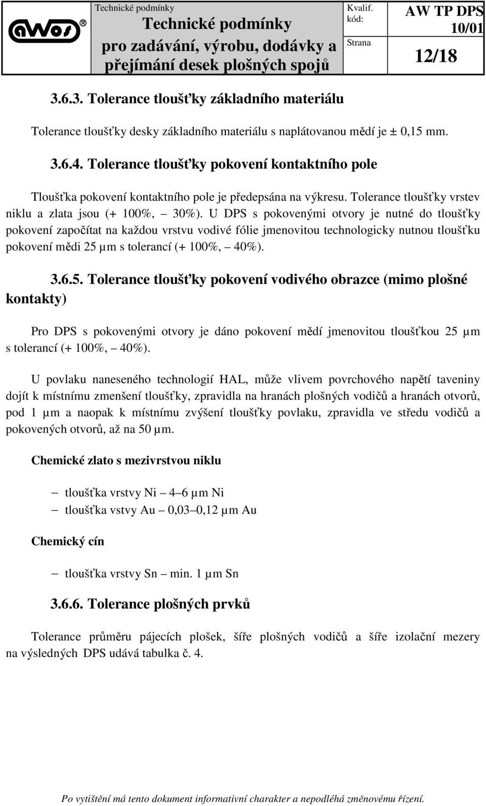 U DPS s pokovenými otvory je nutné do tloušťky pokovení započítat na každou vrstvu vodivé fólie jmenovitou technologicky nutnou tloušťku pokovení mědi 25 