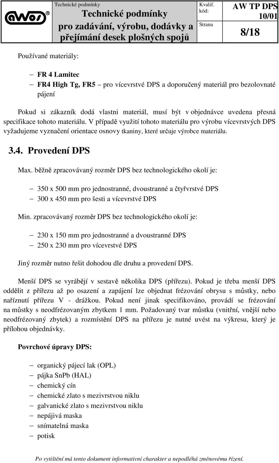 běžně zpracovávaný rozměr DPS bez technologického okolí je: 350 x 500 mm pro jednostranné, dvoustranné a čtyřvrstvé DPS 300 x 450 mm pro šesti a vícevrstvé DPS Min.