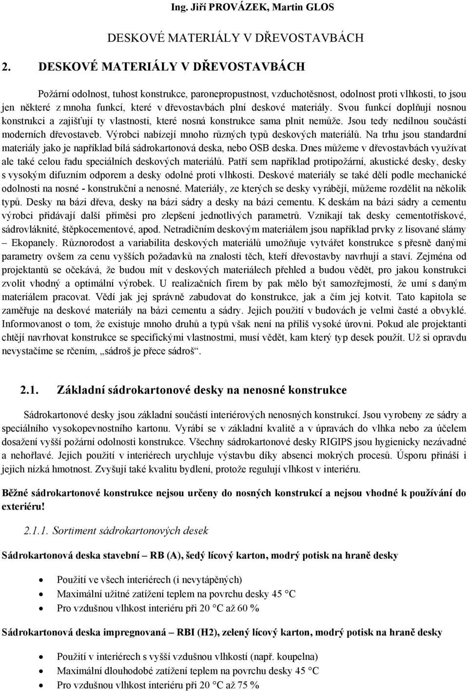 deskové materiály. Svou funkcí doplňují nosnou konstrukci a zajišťují ty vlastnosti, které nosná konstrukce sama plnit nemůže. Jsou tedy nedílnou součástí moderních dřevostaveb.