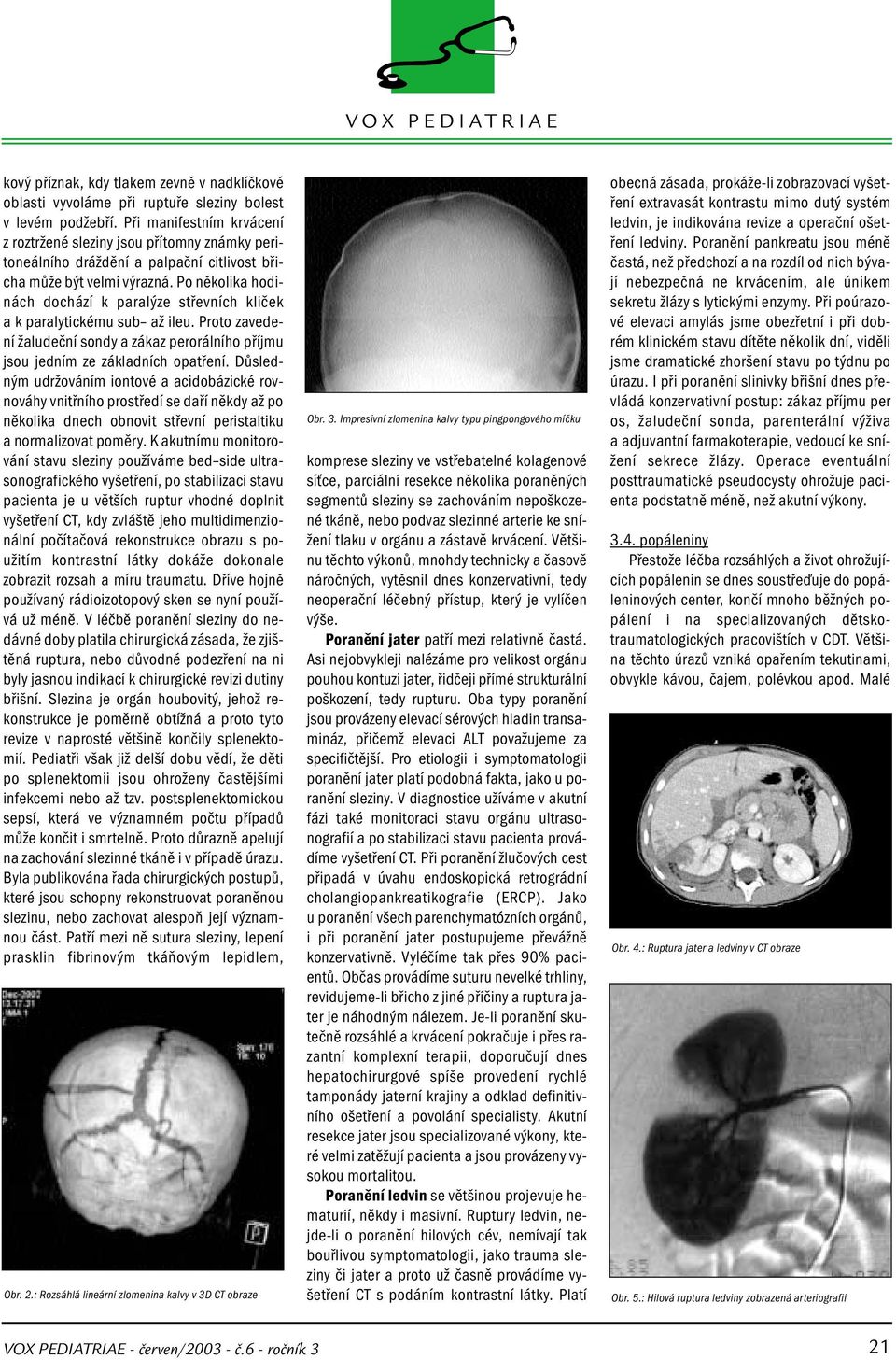 Po několika hodinách dochází k paralýze střevních kliček a k paralytickému sub až ileu. Proto zavedení žaludeční sondy a zákaz perorálního příjmu jsou jedním ze základních opatření.