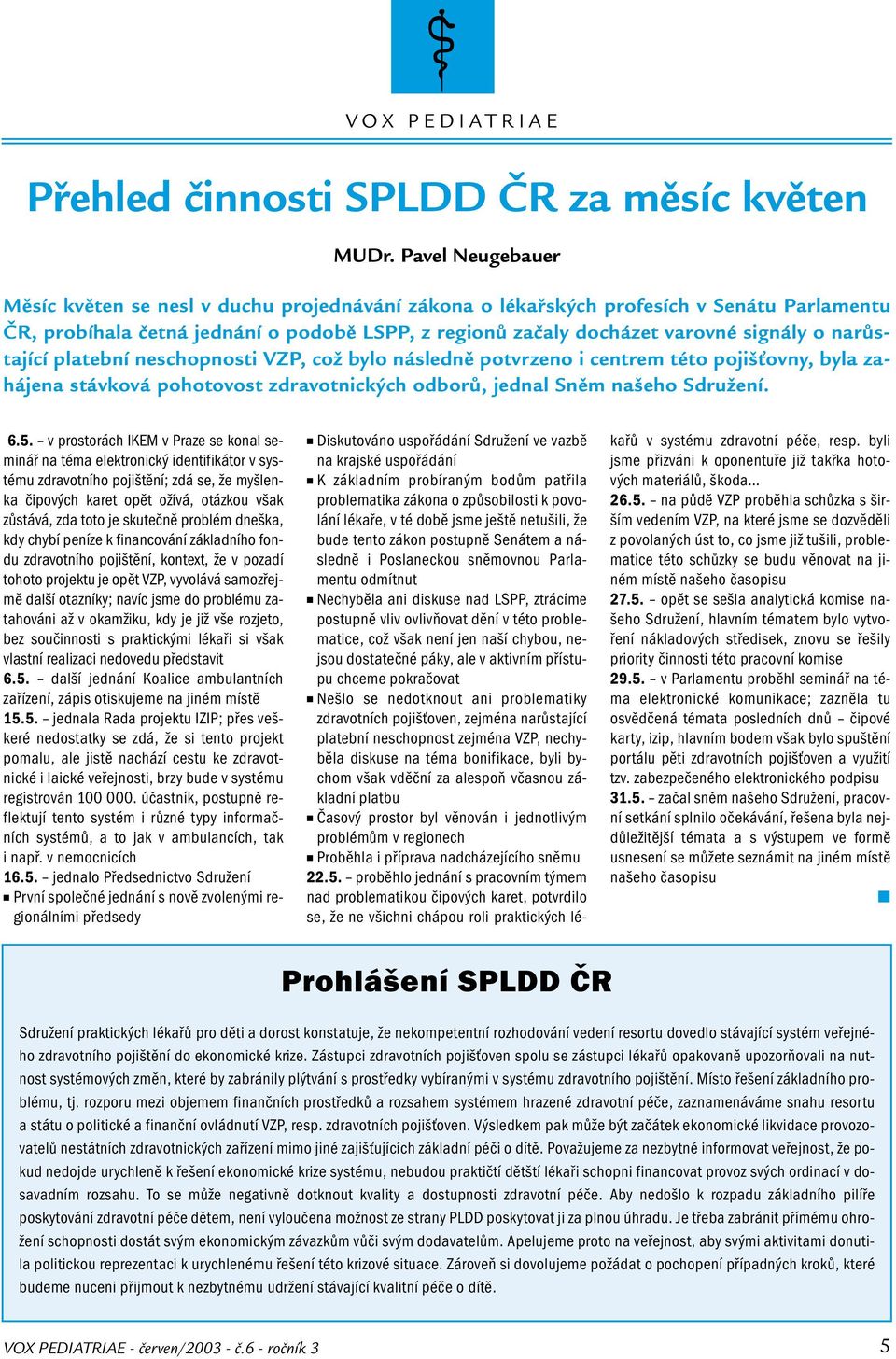 narůstající platební neschopnosti VZP, což bylo následně potvrzeno i centrem této pojišťovny, byla zahájena stávková pohotovost zdravotnických odborů, jednal Sněm našeho Sdružení. 6.5.