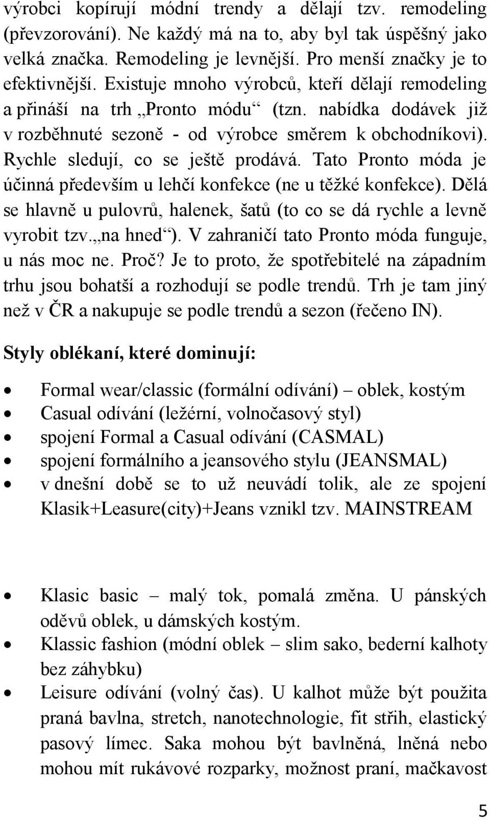 Tato Pronto móda je účinná především u lehčí konfekce (ne u těžké konfekce). Dělá se hlavně u pulovrů, halenek, šatů (to co se dá rychle a levně vyrobit tzv. na hned ).