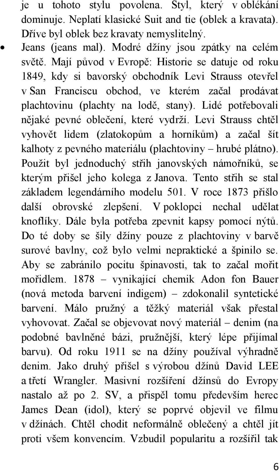 Mají původ v Evropě: Historie se datuje od roku 1849, kdy si bavorský obchodník Levi Strauss otevřel v San Franciscu obchod, ve kterém začal prodávat plachtovinu (plachty na lodě, stany).