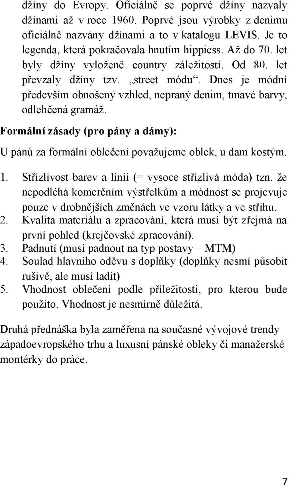 Dnes je módní především obnošený vzhled, nepraný denim, tmavé barvy, odlehčená gramáž. Formální zásady (pro pány a dámy): U pánů za formální oblečení považujeme oblek, u dam kostým. 1.