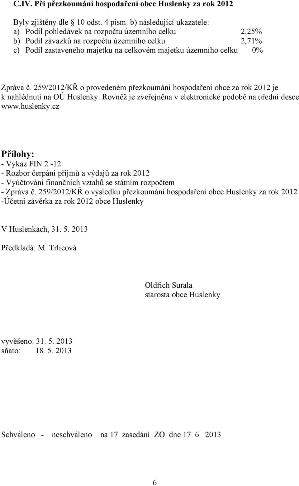 Zpráva č. 259/2012/KŘ o provedeném přezkoumání hospodaření obce za rok 2012 je k nahlédnutí na OÚ Huslenky. Rovněž je zveřejněna v elektronické podobě na úřední desce www.huslenky.