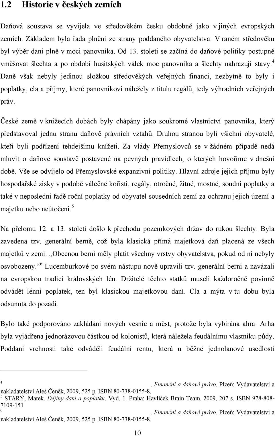 4 Daně však nebyly jedinou složkou středověkých veřejných financí, nezbytně to byly i poplatky, cla a příjmy, které panovníkovi náležely z titulu regálů, tedy výhradních veřejných práv.