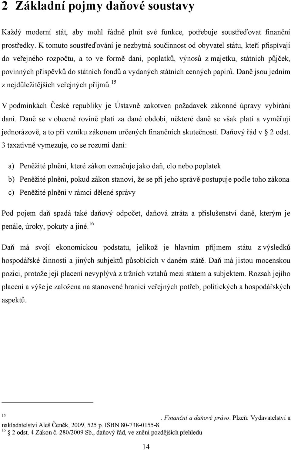 státních fondů a vydaných státních cenných papírů. Daně jsou jedním z nejdůležitějších veřejných příjmů. 15 V podmínkách České republiky je Ústavně zakotven požadavek zákonné úpravy vybírání daní.