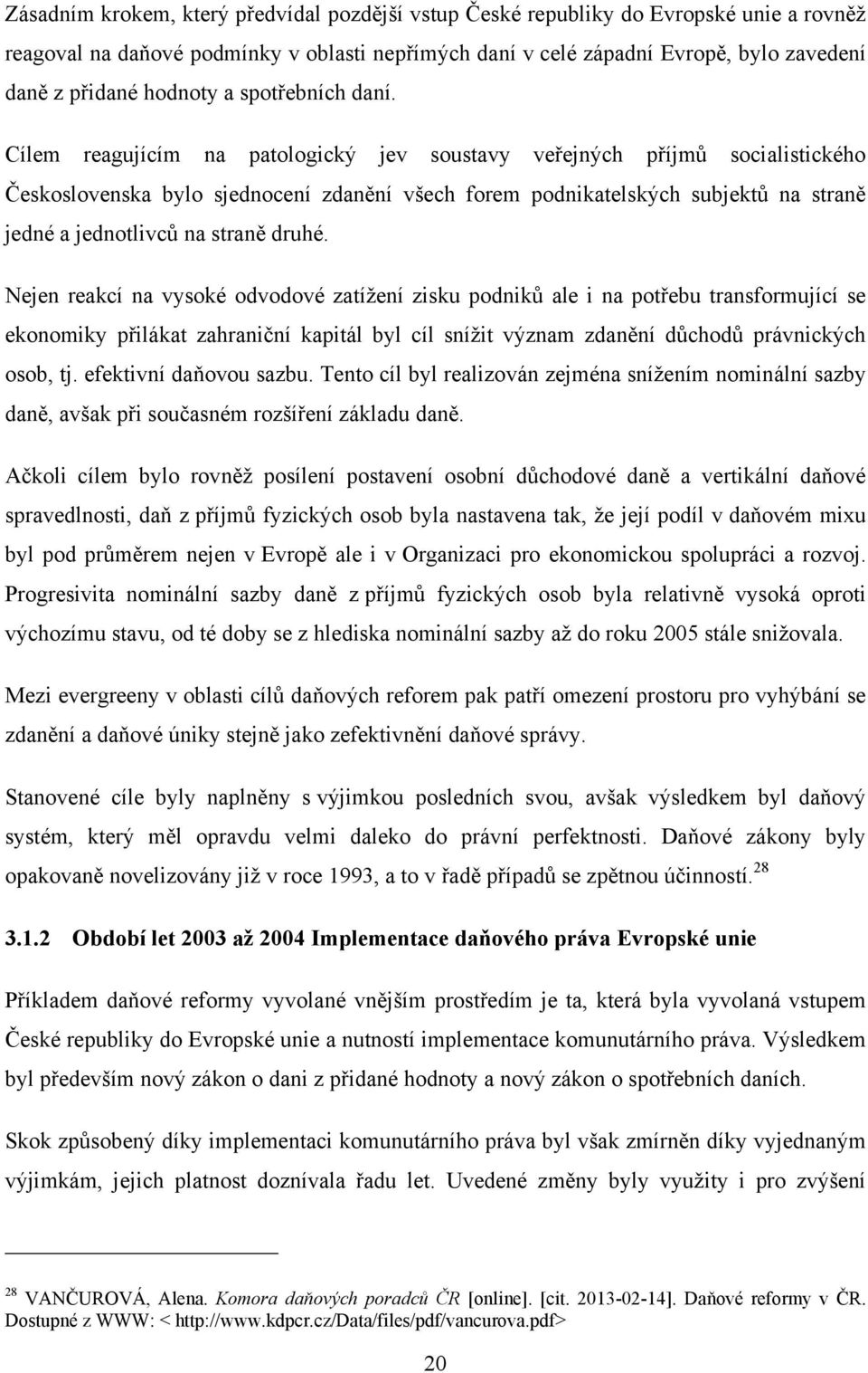 Cílem reagujícím na patologický jev soustavy veřejných příjmů socialistického Československa bylo sjednocení zdanění všech forem podnikatelských subjektů na straně jedné a jednotlivců na straně druhé.