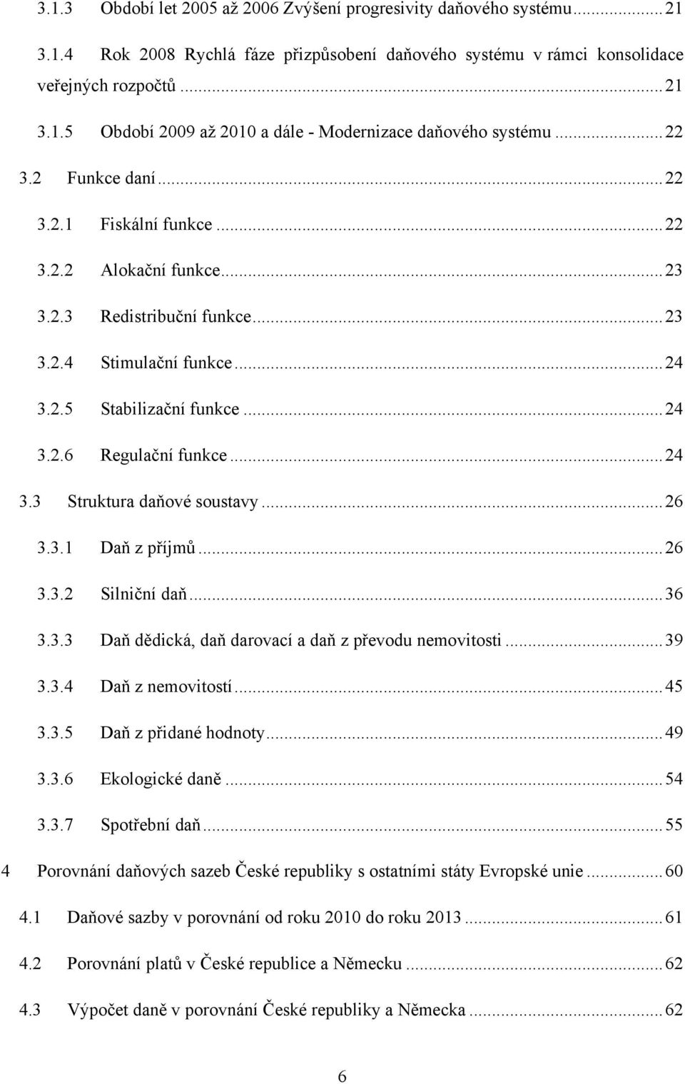 .. 24 3.3 Struktura daňové soustavy... 26 3.3.1 Daň z příjmů... 26 3.3.2 Silniční daň... 36 3.3.3 Daň dědická, daň darovací a daň z převodu nemovitosti... 39 3.3.4 Daň z nemovitostí... 45 3.3.5 Daň z přidané hodnoty.