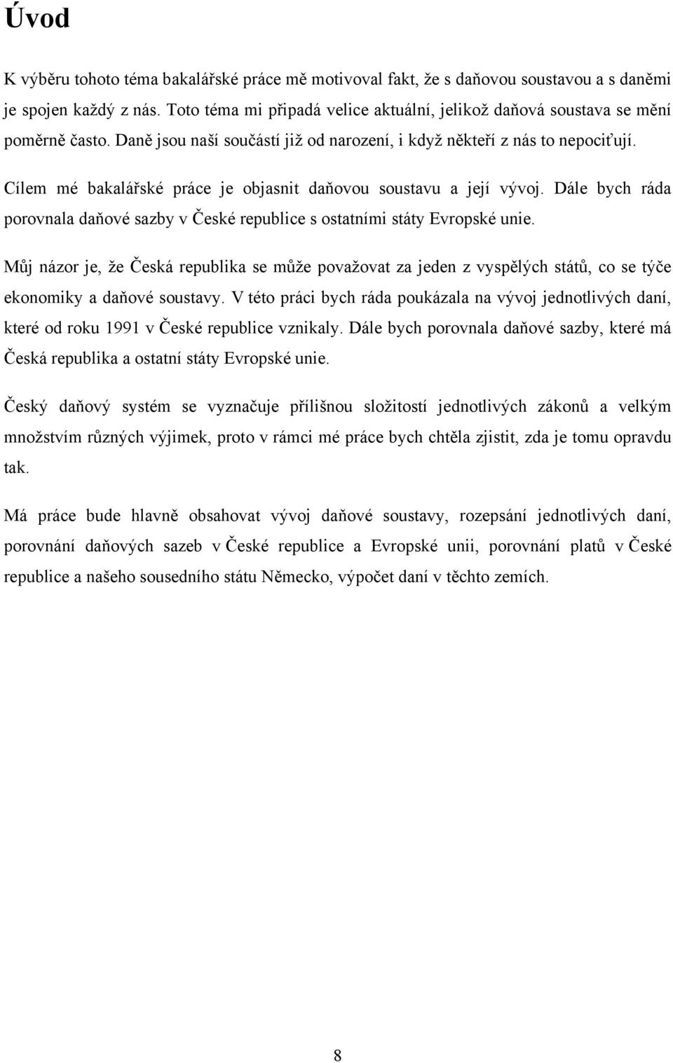 Cílem mé bakalářské práce je objasnit daňovou soustavu a její vývoj. Dále bych ráda porovnala daňové sazby v České republice s ostatními státy Evropské unie.