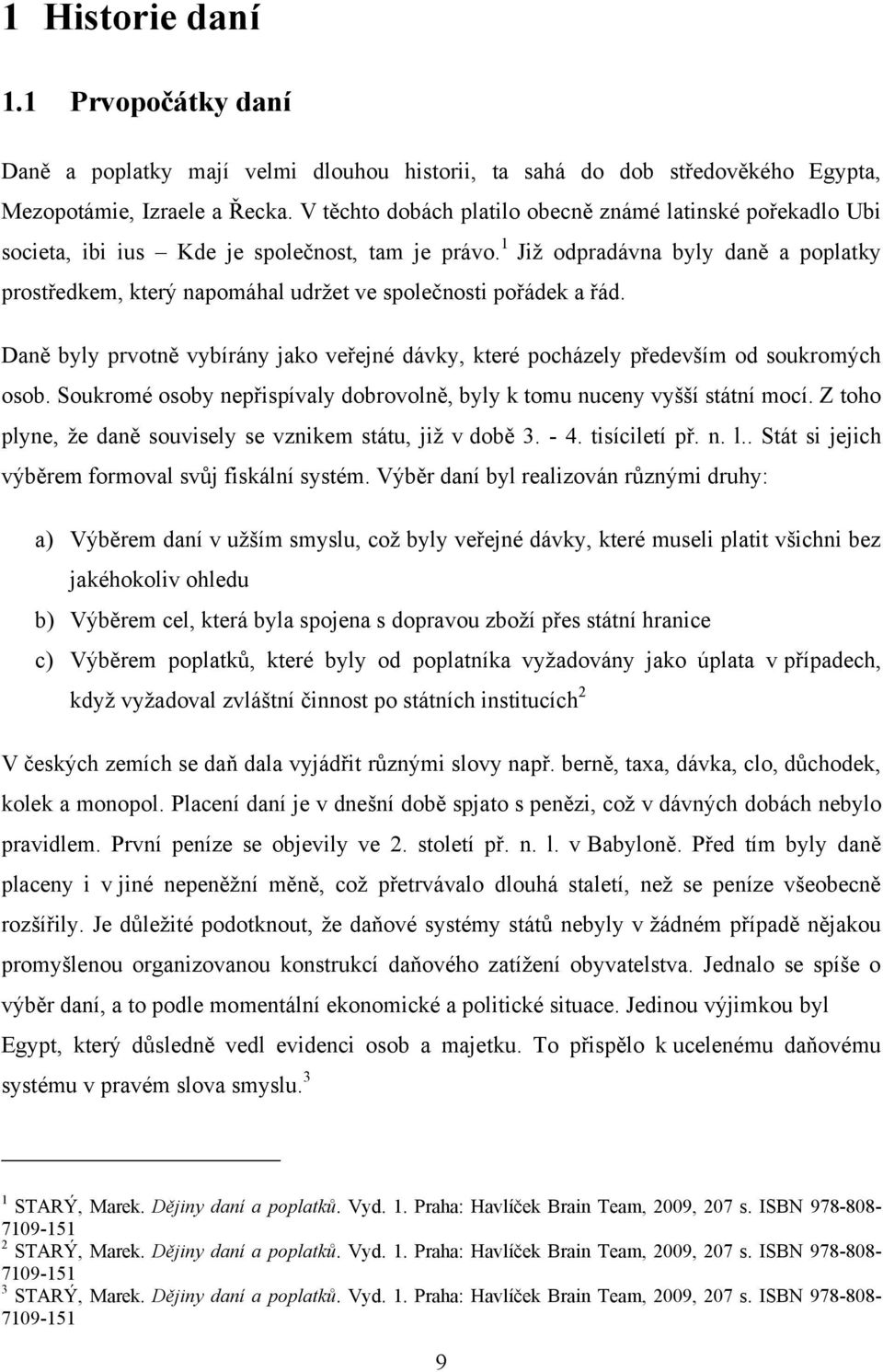 1 Již odpradávna byly daně a poplatky prostředkem, který napomáhal udržet ve společnosti pořádek a řád. Daně byly prvotně vybírány jako veřejné dávky, které pocházely především od soukromých osob.