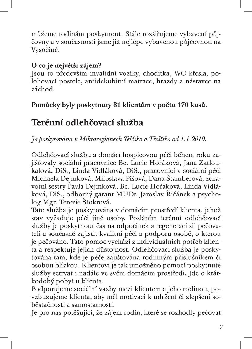 Terénní odlehčovací služba Je poskytována v Mikroregionech Telčsko a Třešťsko od 1.1.2010. Odlehčovací službu a domácí hospicovou péči během roku zajišťovaly sociální pracovnice Bc.