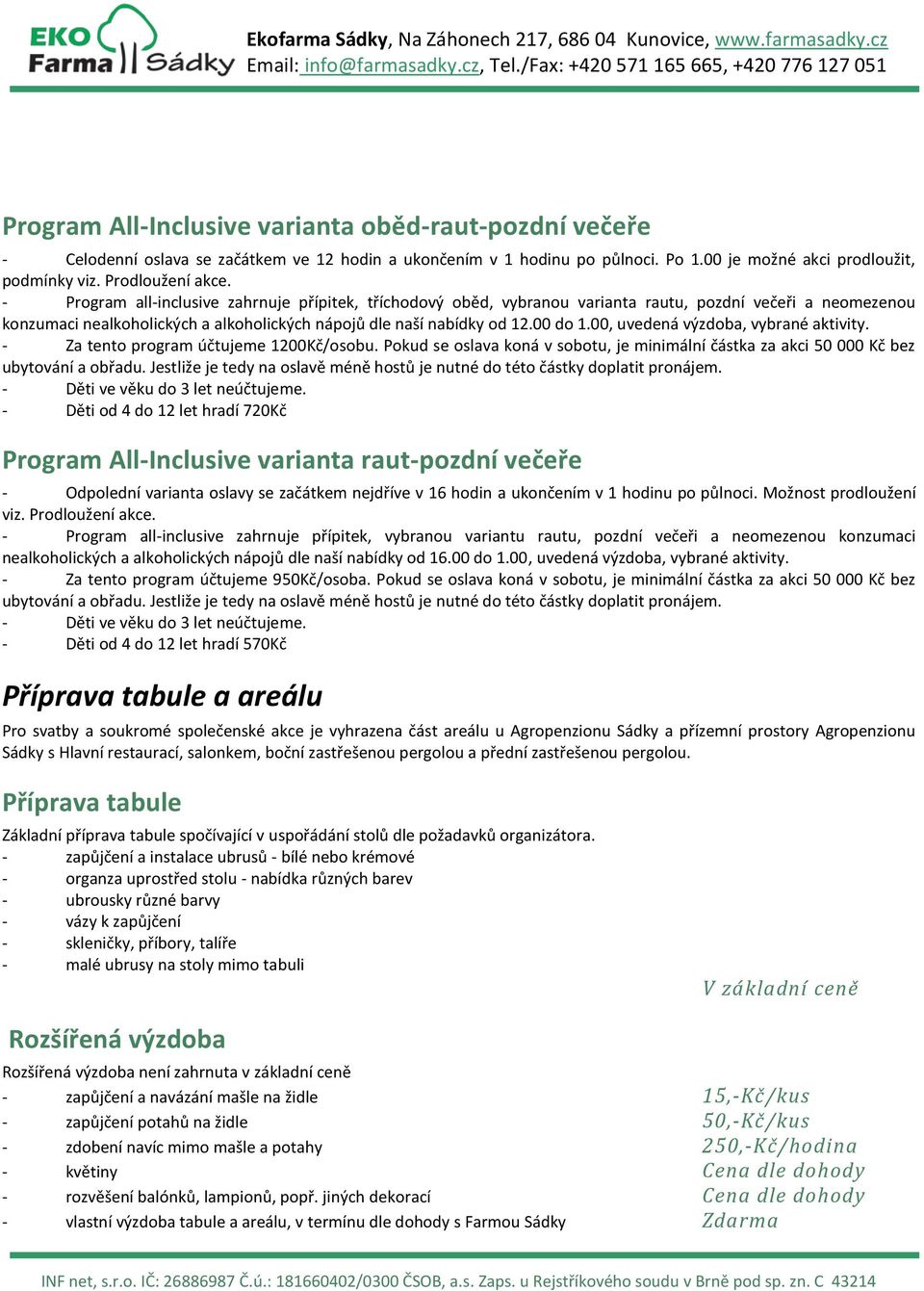 00, uvedená výzdoba, vybrané aktivity. - Za tento program účtujeme 1200Kč/osobu. Pokud se oslava koná v sobotu, je minimální částka za akci 50 000 Kč bez ubytování a obřadu.