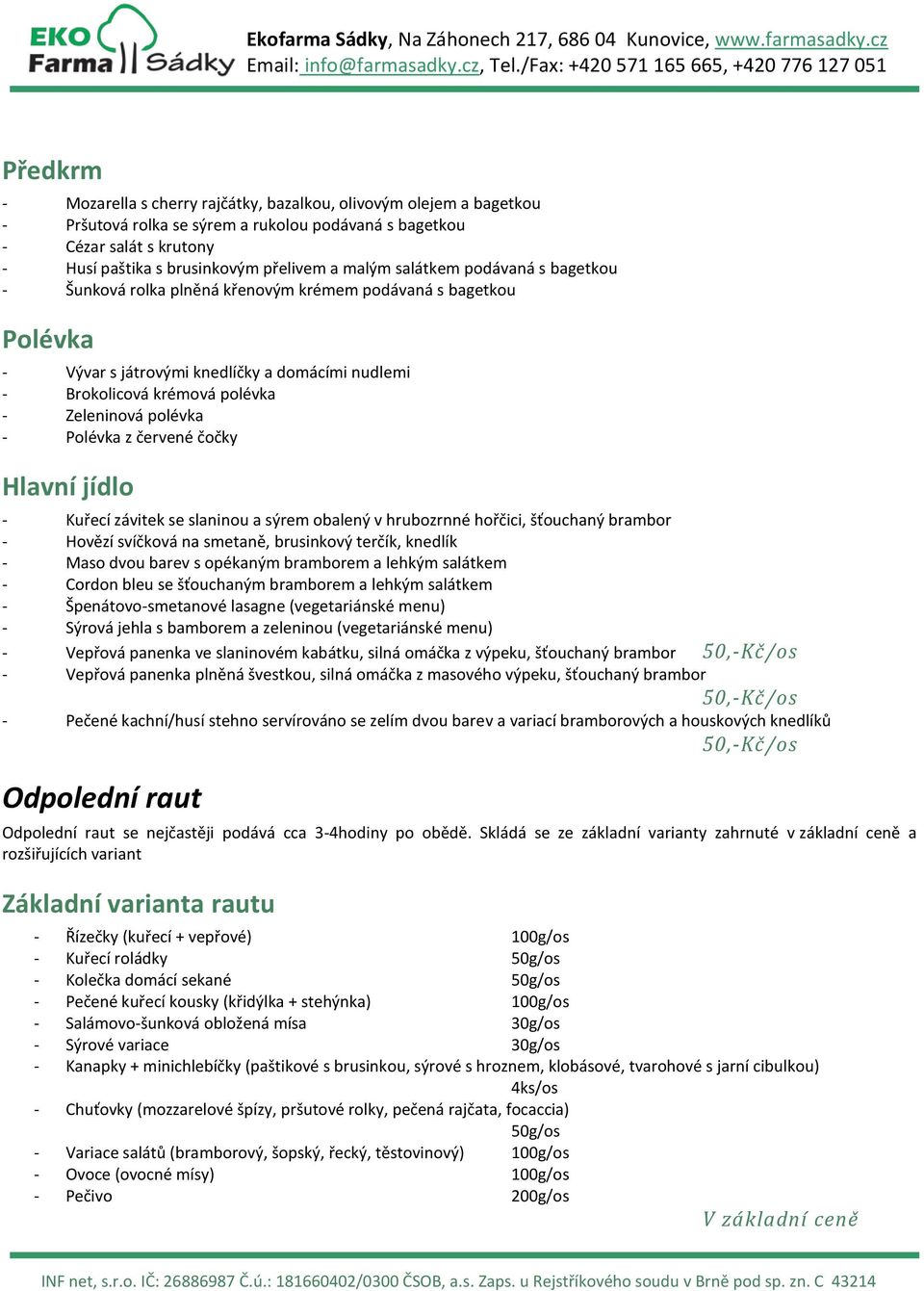polévka - Polévka z červené čočky Hlavní jídlo - Kuřecí závitek se slaninou a sýrem obalený v hrubozrnné hořčici, šťouchaný brambor - Hovězí svíčková na smetaně, brusinkový terčík, knedlík - Maso