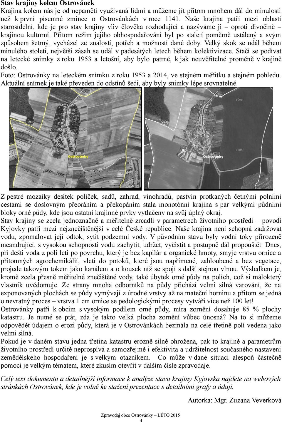 Přitom režim jejího obhospodařování byl po staletí poměrně ustálený a svým způsobem šetrný, vycházel ze znalostí, potřeb a možností dané doby.