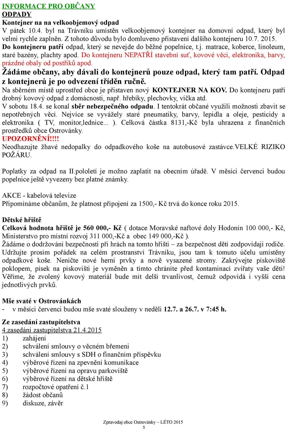 Do kontejneru NEPATŘÍ stavební suť, kovové věci, elektronika, barvy, prázdné obaly od postřiků apod. Žádáme občany, aby dávali do kontejnerů pouze odpad, který tam patří.