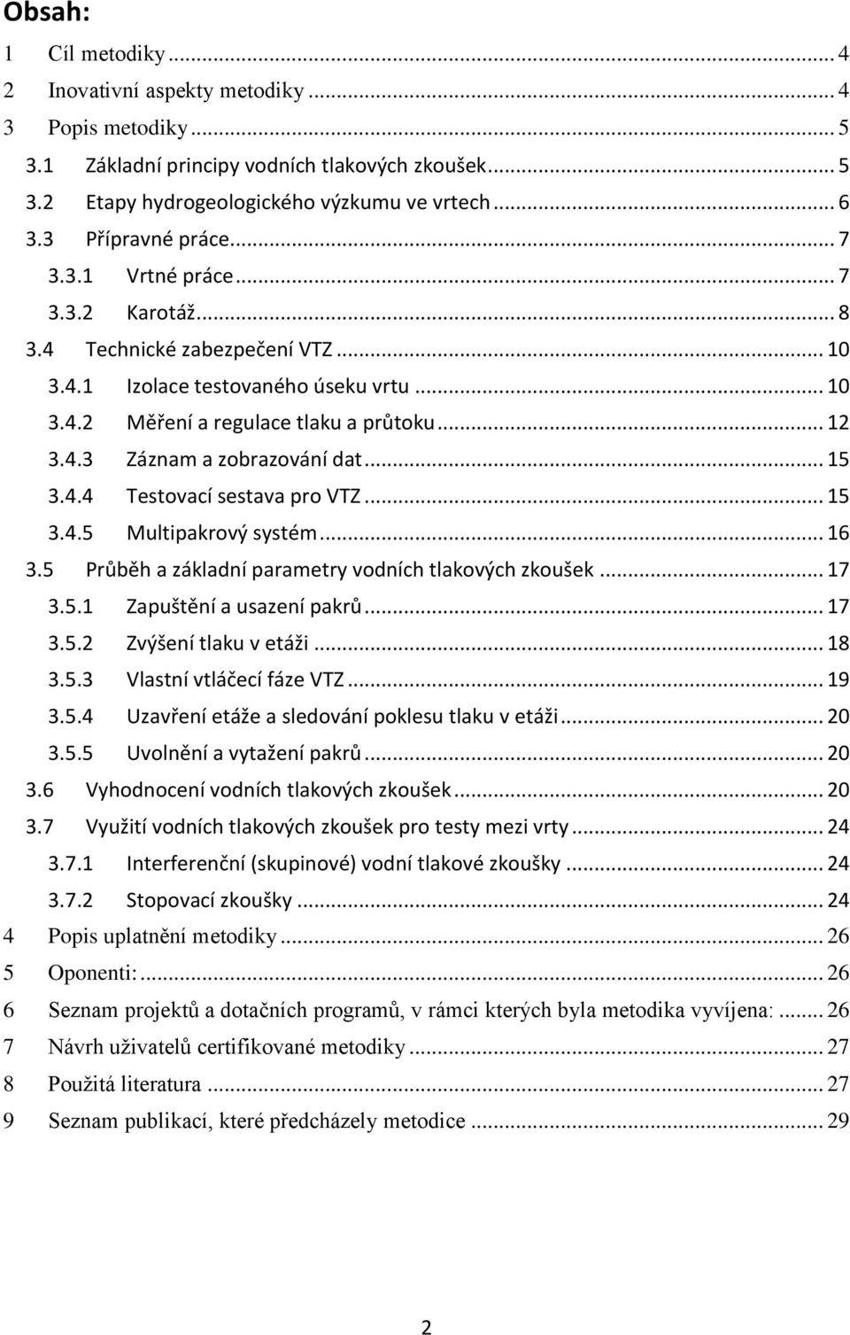 .. 15 3.4.4 Testovací sestava pro VTZ... 15 3.4.5 Multipakrový systém... 16 3.5 Průběh a základní parametry vodních tlakových zkoušek... 17 3.5.1 Zapuštění a usazení pakrů... 17 3.5.2 Zvýšení tlaku v etáži.