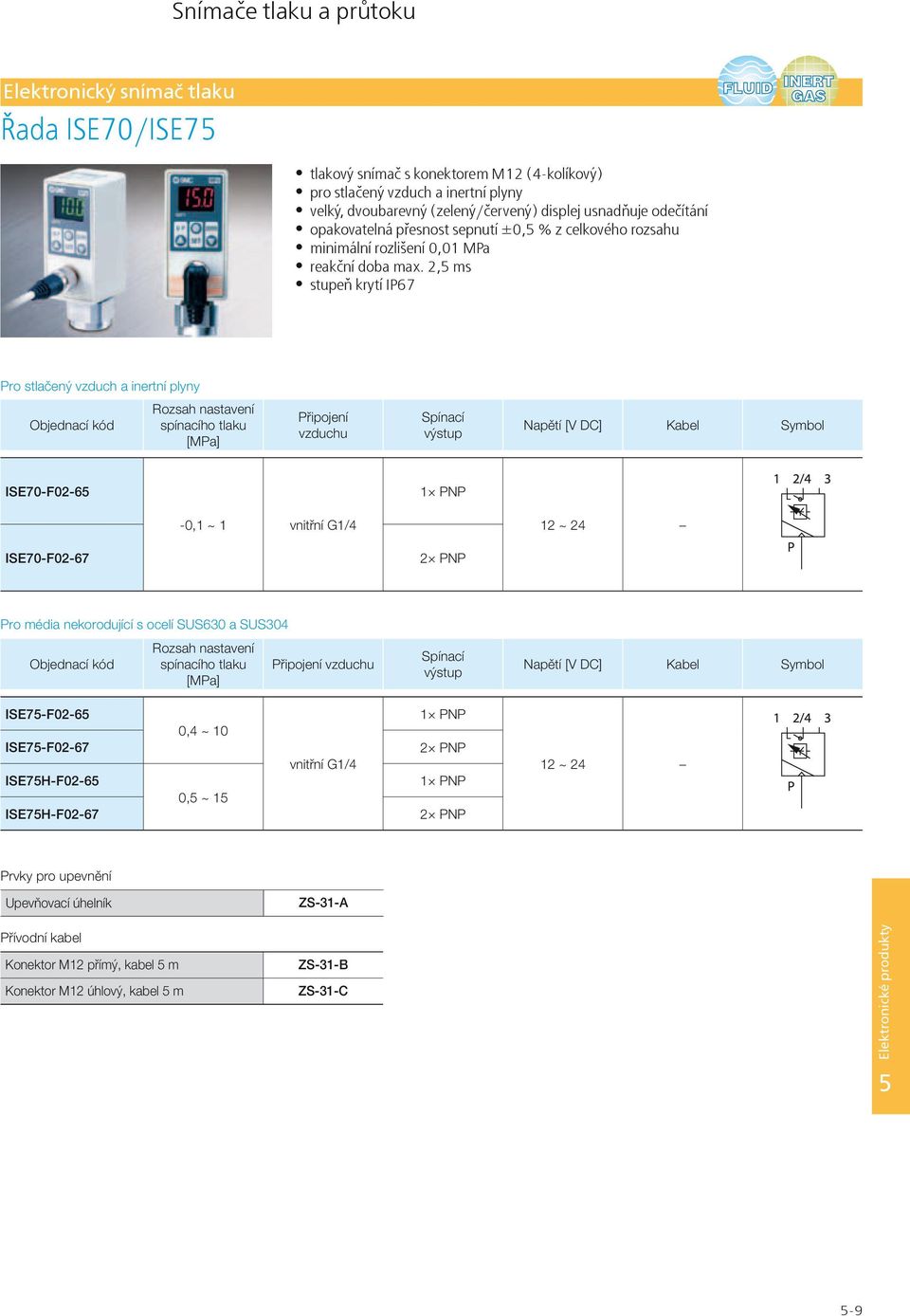 2,5 ms stupeň krytí IP67 Pro stlačený vzduch a inertní plyny Rozsah nastavení spínacího tlaku [MPa] Připojení vzduchu Napětí [V DC] Kabel Symbol ISE70-F02-65 1 PNP -0,1 ~ 1 vnitřní G1/4 12 ~ 24