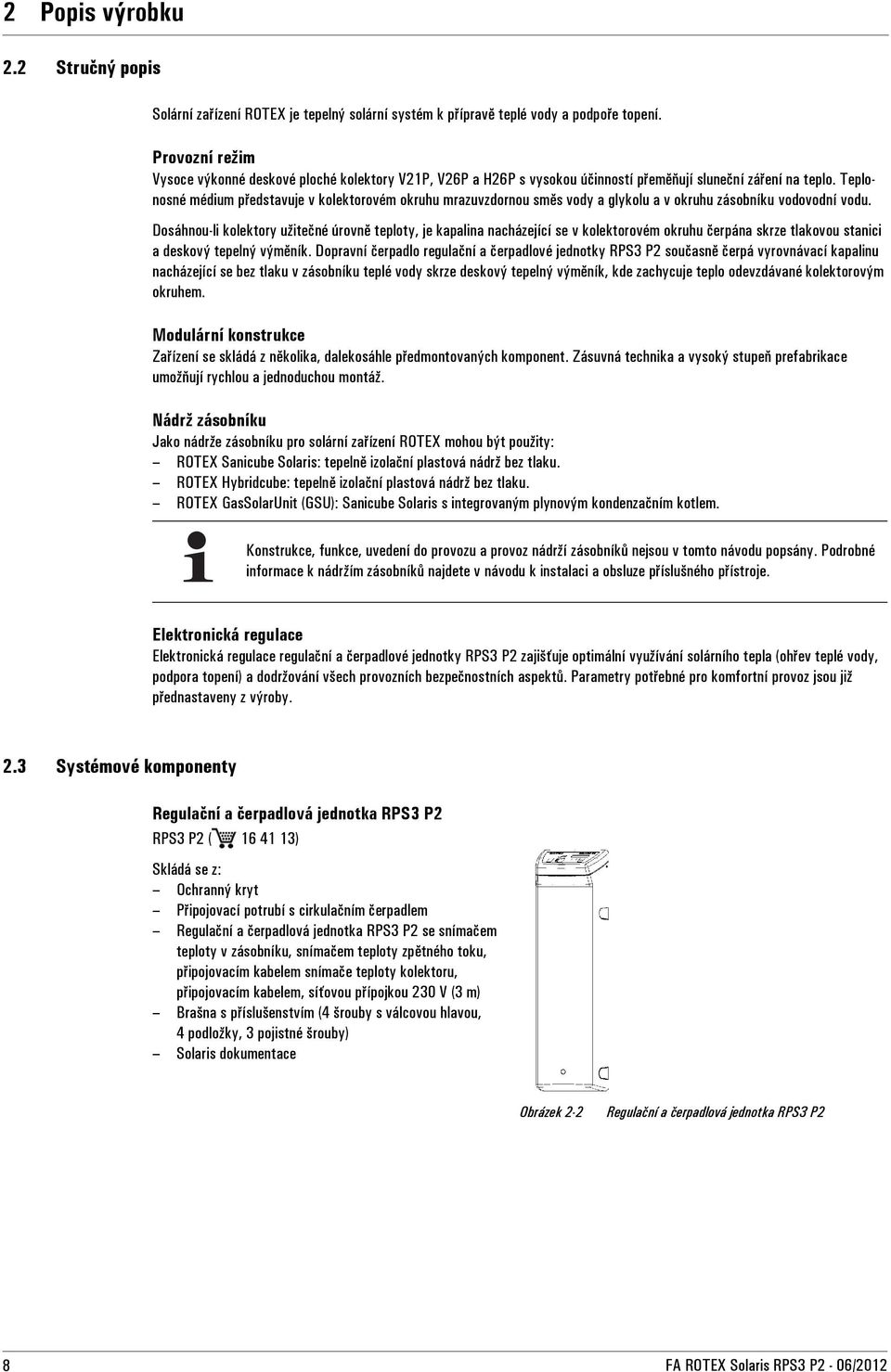 Teplonosné médium představuje v kolektorovém okruhu mrazuvzdornou směs vody a glykolu a v okruhu zásobníku vodovodní vodu.