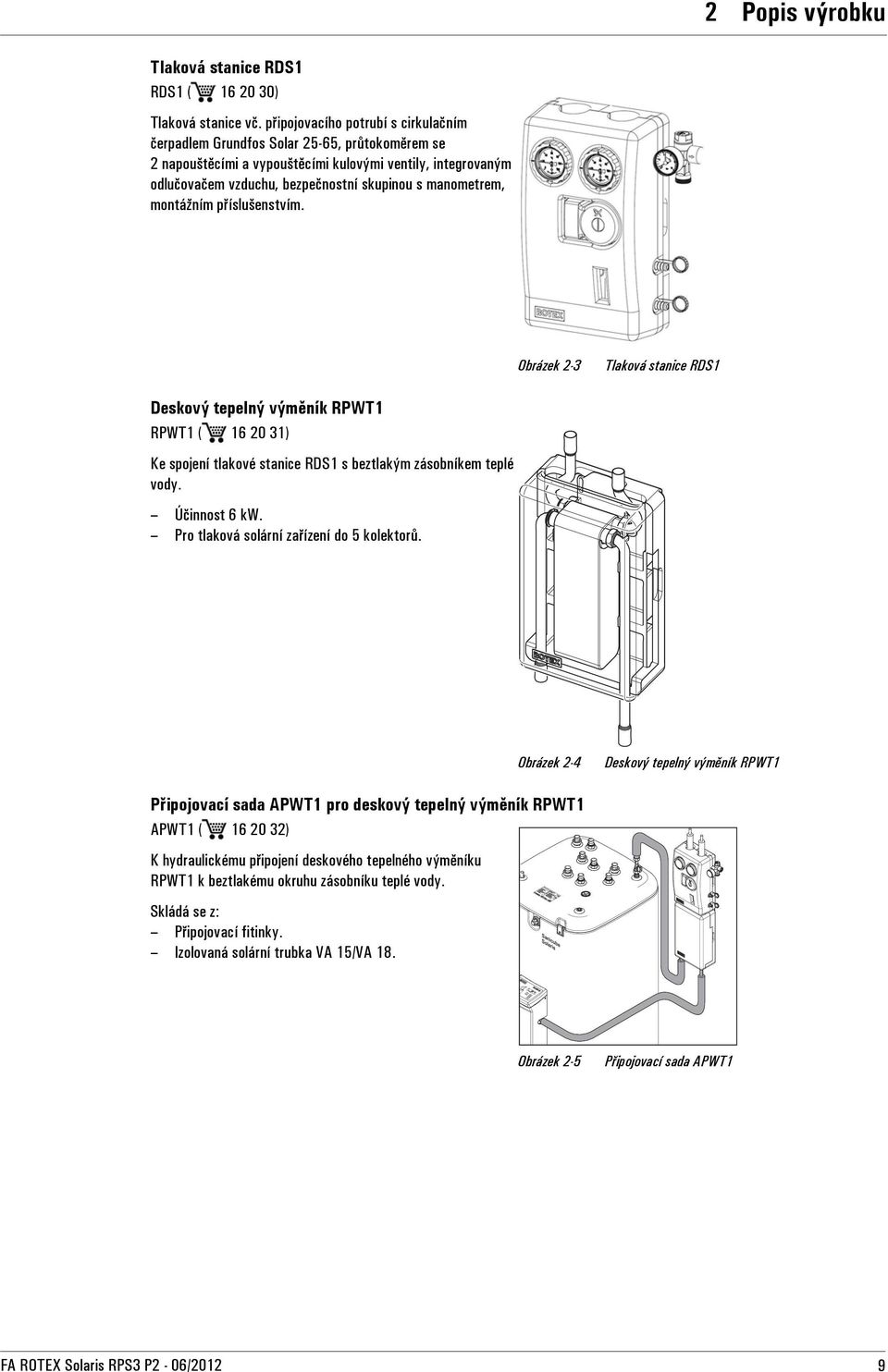 manometrem, montážním příslušenstvím. Obrázek 2-3 Tlaková stanice RDS1 Deskový tepelný výměník RPWT1 RPWT1 ( 16 20 31) Ke spojení tlakové stanice RDS1 s beztlakým zásobníkem teplé vody. Účinnost 6 kw.