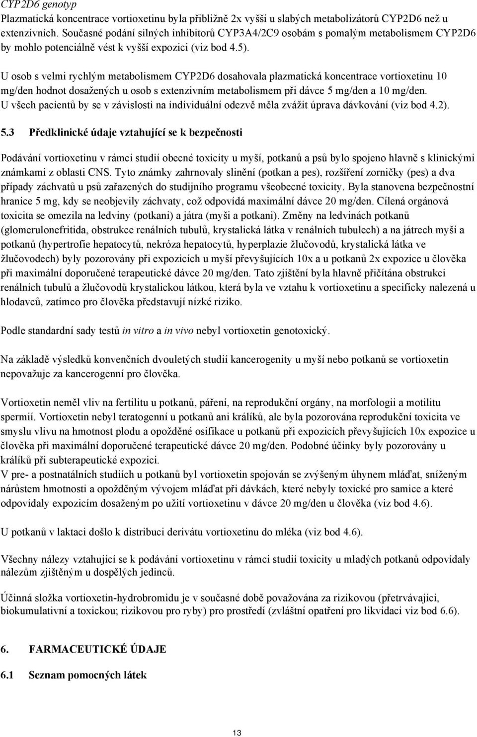 U osob s velmi rychlým metabolismem CYP2D6 dosahovala plazmatická koncentrace vortioxetinu 10 mg/den hodnot dosažených u osob s extenzivním metabolismem při dávce 5 mg/den a 10 mg/den.