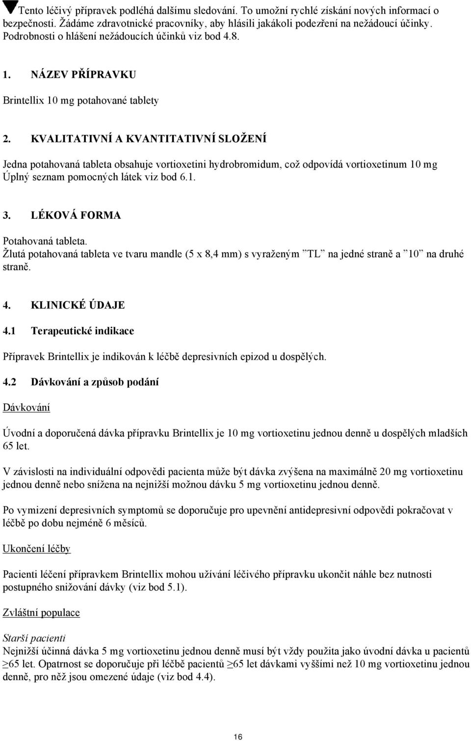 KVALITATIVNÍ A KVANTITATIVNÍ SLOŽENÍ Jedna potahovaná tableta obsahuje vortioxetini hydrobromidum, což odpovídá vortioxetinum 10 mg Úplný seznam pomocných látek viz bod 6.1. 3.