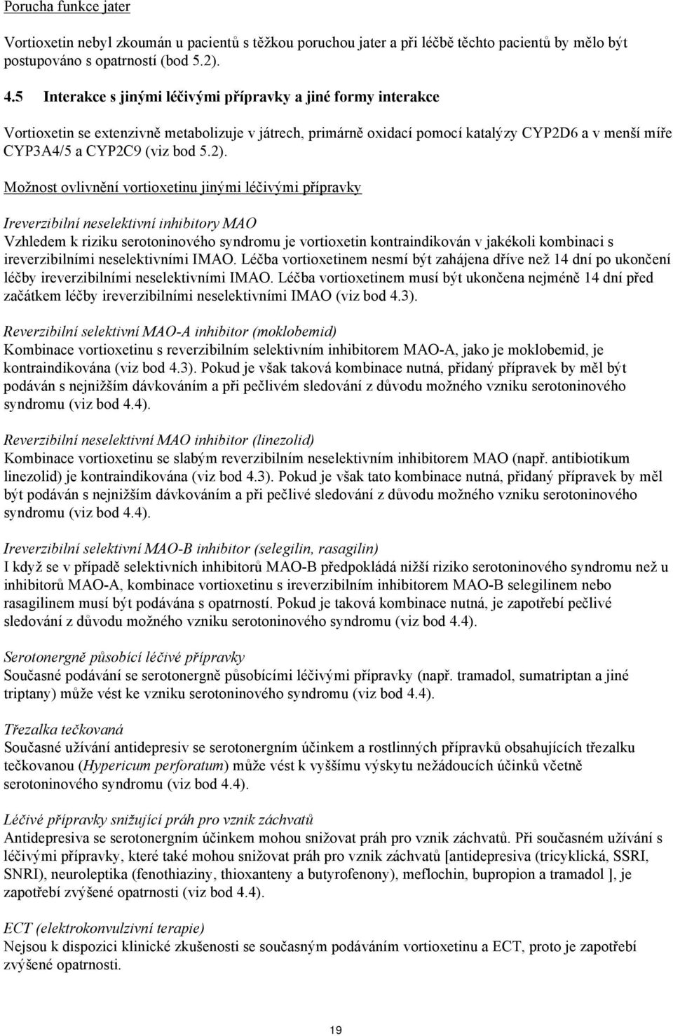 Možnost ovlivnění vortioxetinu jinými léčivými přípravky Ireverzibilní neselektivní inhibitory MAO Vzhledem k riziku serotoninového syndromu je vortioxetin kontraindikován v jakékoli kombinaci s