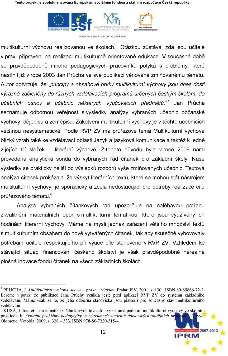 Autor potvrzuje, ņe principy a obsahové prvky multikulturní výchovy jsou dnes dosti výrazně začleněny do různých vzdělávacích programů určených českým ńkolám, do učebních osnov a učebnic některých