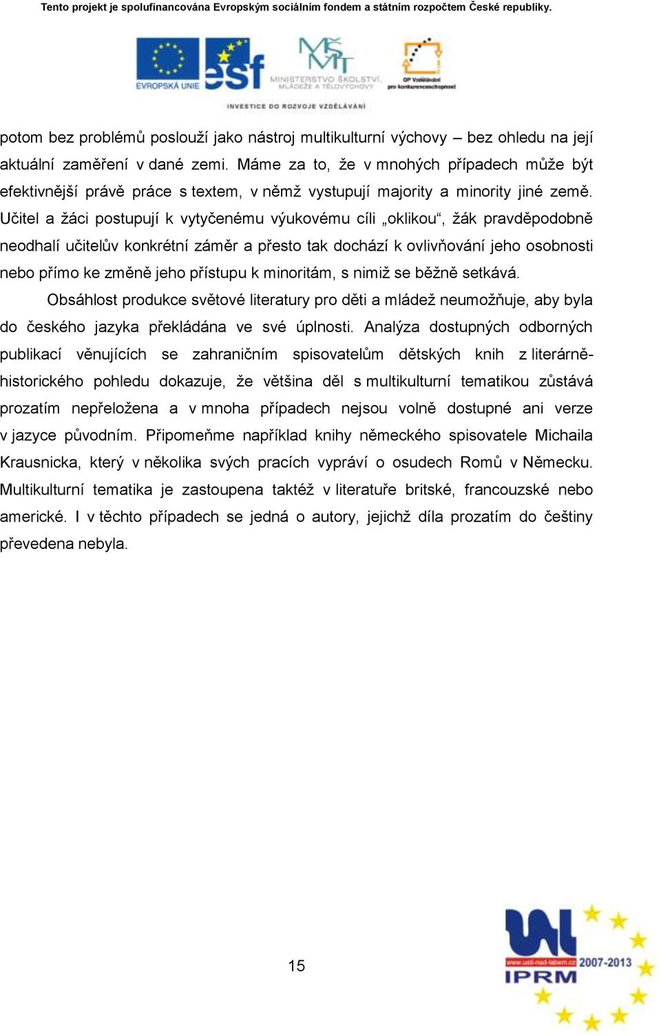 Učitel a ņáci postupují k vytyčenému výukovému cíli oklikou, ņák pravděpodobně neodhalí učitelův konkrétní záměr a přesto tak dochází k ovlivňování jeho osobnosti nebo přímo ke změně jeho přístupu k